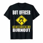 But Officer The Sign Said Do A Burnout Shirt Car Driver Gift