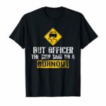 But Officer The Sign Said Do A Burnout T-Shirt – Car Racing