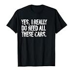 Yes I Really Do Need All These Cars Funny Garage Mechanic T-Shirt