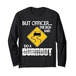 But Officer the Sign Said Do a Burnout Funny Car Driver Long Sleeve T-Shirt